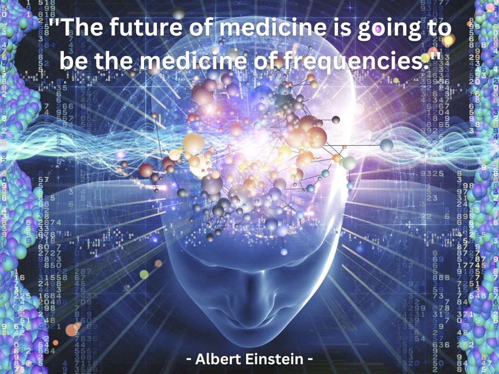 The future of medicine is going to be the medicine of frequencies. Albert Einstein